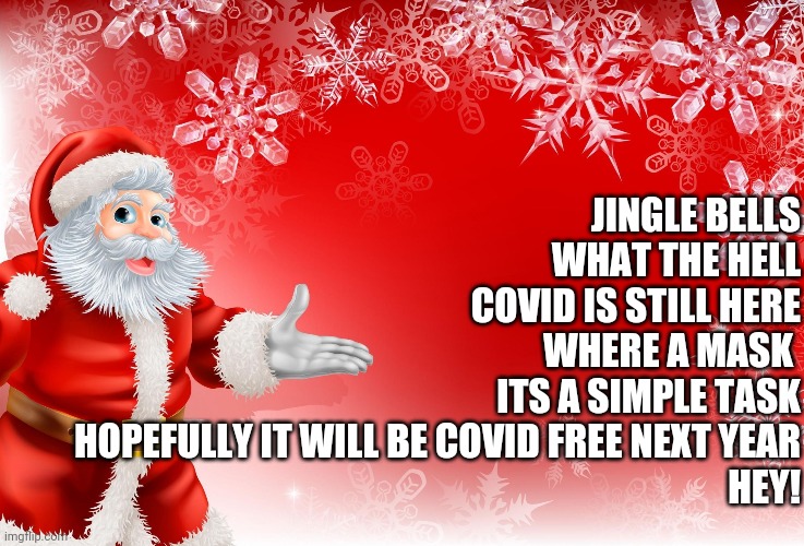 jingle bells 2020 style | JINGLE BELLS
WHAT THE HELL
COVID IS STILL HERE
WHERE A MASK 
ITS A SIMPLE TASK
HOPEFULLY IT WILL BE COVID FREE NEXT YEAR
HEY! | image tagged in christmas santa blank | made w/ Imgflip meme maker