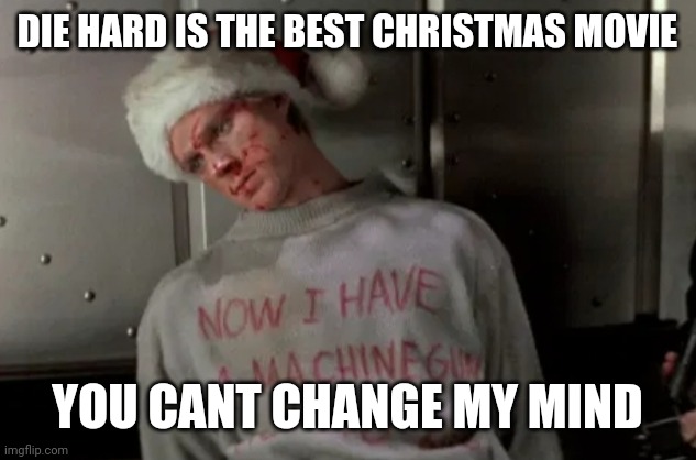 It is | DIE HARD IS THE BEST CHRISTMAS MOVIE; YOU CANT CHANGE MY MIND | image tagged in now i have a machine gun ho ho ho | made w/ Imgflip meme maker