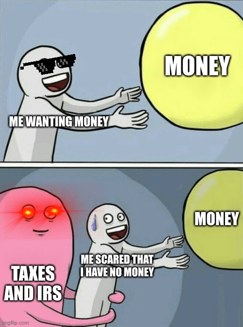 Running Away Balloon Meme | MONEY; ME WANTING MONEY; MONEY; TAXES AND IRS; ME SCARED THAT I HAVE NO MONEY | image tagged in memes,running away balloon | made w/ Imgflip meme maker