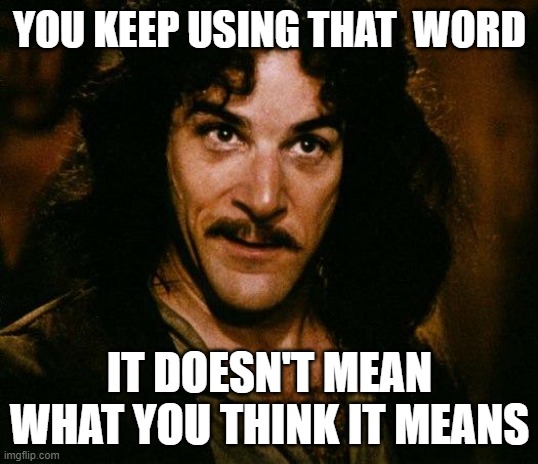 Inigo Montoya Meme | YOU KEEP USING THAT  WORD IT DOESN'T MEAN WHAT YOU THINK IT MEANS | image tagged in memes,inigo montoya | made w/ Imgflip meme maker