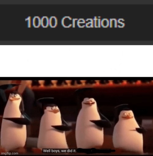 wow 1000 memes I've created? We've come a long way. | image tagged in well boys we did it blank is no more,creations,memes | made w/ Imgflip meme maker