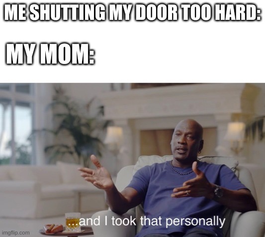 ...and I took that personally | ME SHUTTING MY DOOR TOO HARD:; MY MOM: | image tagged in and i took that personally | made w/ Imgflip meme maker