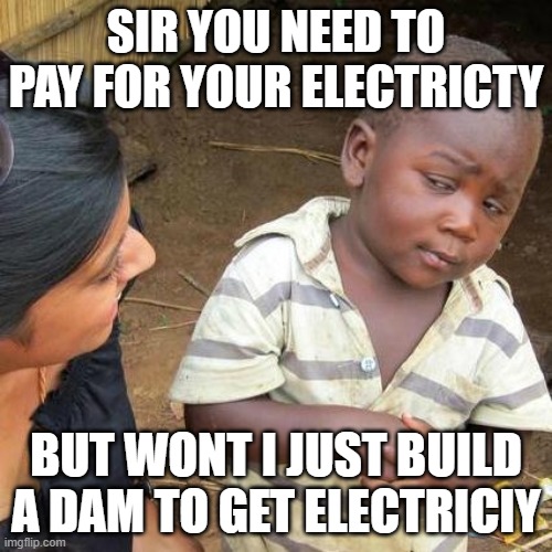 PUNNNNN | SIR YOU NEED TO PAY FOR YOUR ELECTRICTY; BUT WONT I JUST BUILD A DAM TO GET ELECTRICIY | image tagged in memes,third world skeptical kid | made w/ Imgflip meme maker