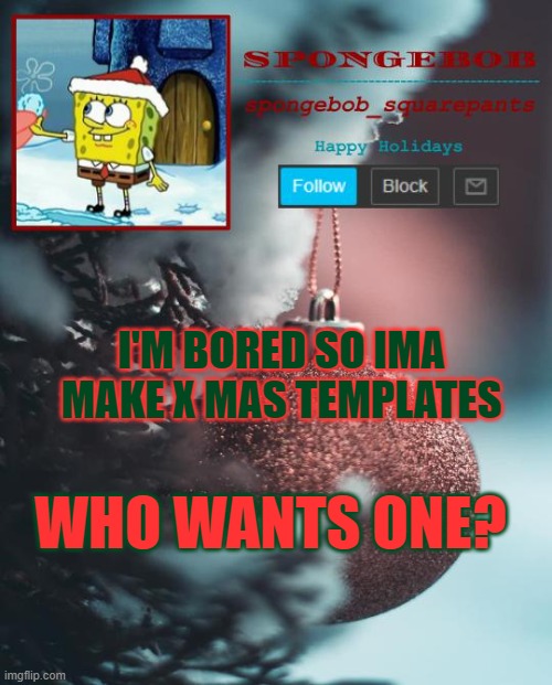 sponge Xmas temp | I'M BORED SO IMA MAKE X MAS TEMPLATES; WHO WANTS ONE? | image tagged in sponge xmas temp | made w/ Imgflip meme maker