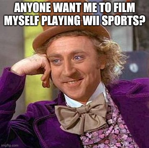 Idc | ANYONE WANT ME TO FILM MYSELF PLAYING WII SPORTS? | image tagged in memes,creepy condescending wonka | made w/ Imgflip meme maker