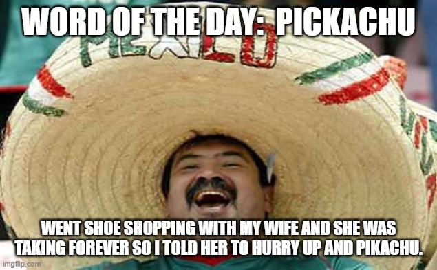 Foreigner Feel | WORD OF THE DAY:  PICKACHU WENT SHOE SHOPPING WITH MY WIFE AND SHE WAS TAKING FOREVER SO I TOLD HER TO HURRY UP AND PIKACHU. | image tagged in foreigner feel | made w/ Imgflip meme maker