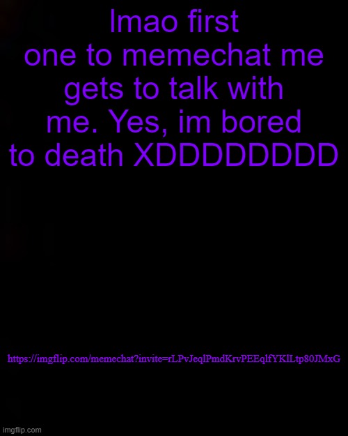 black | lmao first one to memechat me gets to talk with me. Yes, im bored to death XDDDDDDDD; https://imgflip.com/memechat?invite=rLPvJeqlPmdKrvPEEqlfYKlLtp80JMxG | image tagged in black | made w/ Imgflip meme maker