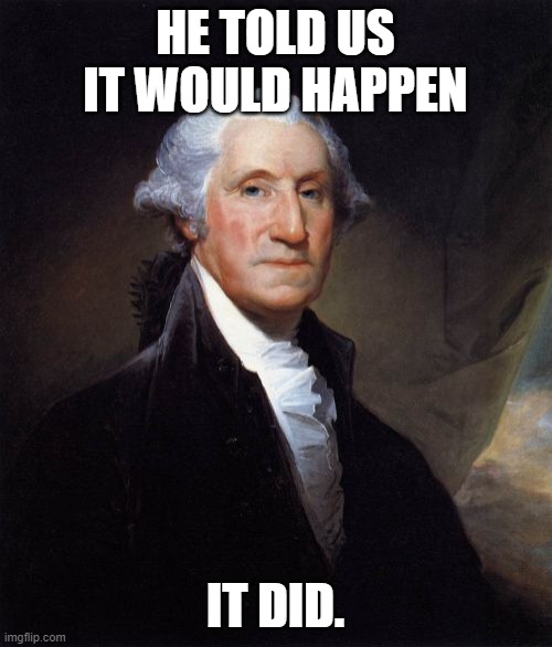 George Washington Meme | HE TOLD US IT WOULD HAPPEN IT DID. | image tagged in memes,george washington | made w/ Imgflip meme maker