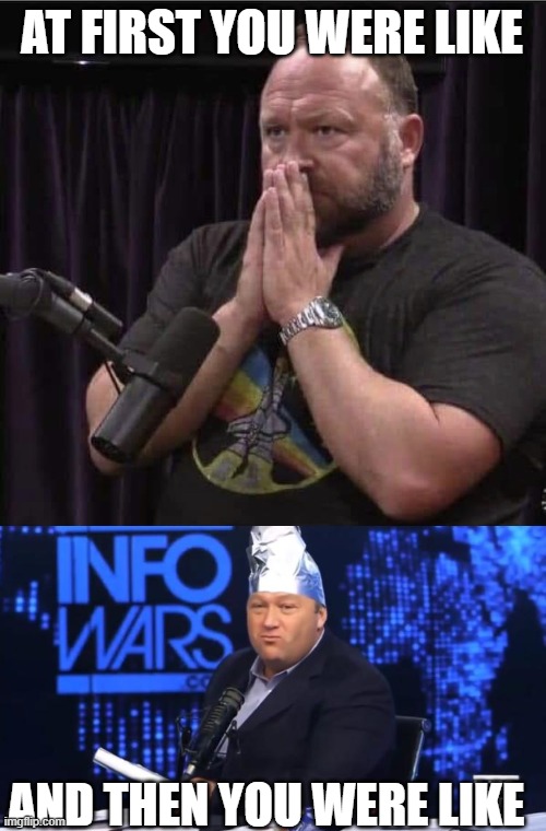AT FIRST YOU WERE LIKE AND THEN YOU WERE LIKE | image tagged in alex jones inhales,alex jones tinfoil hat | made w/ Imgflip meme maker