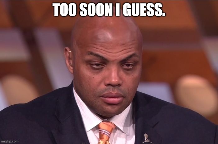 Charles Barkley | TOO SOON I GUESS. | image tagged in charles barkley | made w/ Imgflip meme maker