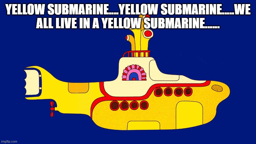 yellow submarine | YELLOW SUBMARINE....YELLOW SUBMARINE.....WE ALL LIVE IN A YELLOW SUBMARINE...... | image tagged in yellow submarine | made w/ Imgflip meme maker