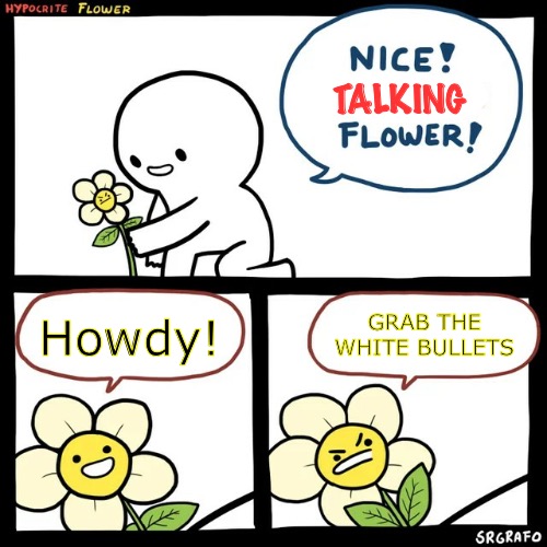 Wow | TALKING; Howdy! GRAB THE WHITE BULLETS | image tagged in srgrafo hypocrite flower,flowey,undertale,flower,pellets,comics | made w/ Imgflip meme maker