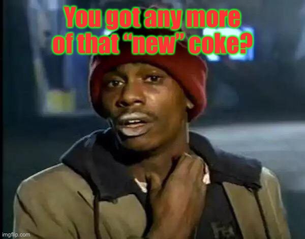 Y'all Got Any More Of That Meme | You got any more of that “new” coke? | image tagged in memes,y'all got any more of that | made w/ Imgflip meme maker