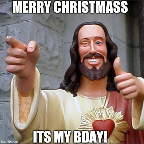 This is Jesus' Birthday Boiss!!! | MERRY CHRISTMASS; ITS MY BDAY! | image tagged in memes,buddy christ | made w/ Imgflip meme maker