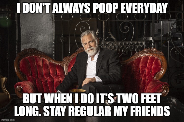 I don't always poop every day | I DON'T ALWAYS POOP EVERYDAY; BUT WHEN I DO IT'S TWO FEET LONG. STAY REGULAR MY FRIENDS | image tagged in but when i do | made w/ Imgflip meme maker