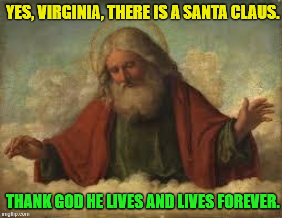 Yes Virginia, There IS a Santa Claus; Thank God he lives and lives forever. | YES, VIRGINIA, THERE IS A SANTA CLAUS. THANK GOD HE LIVES AND LIVES FOREVER. | image tagged in god | made w/ Imgflip meme maker