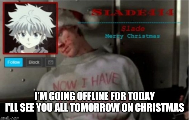 Slade414 Christmas template | I'M GOING OFFLINE FOR TODAY I'LL SEE YOU ALL TOMORROW ON CHRISTMAS | image tagged in slade414 christmas template | made w/ Imgflip meme maker