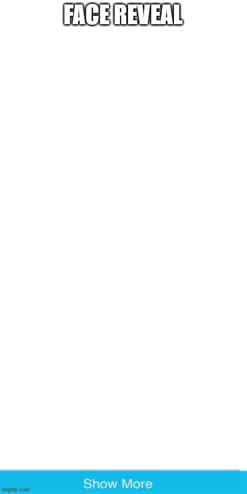FACE REVEAL | image tagged in blank white template | made w/ Imgflip meme maker
