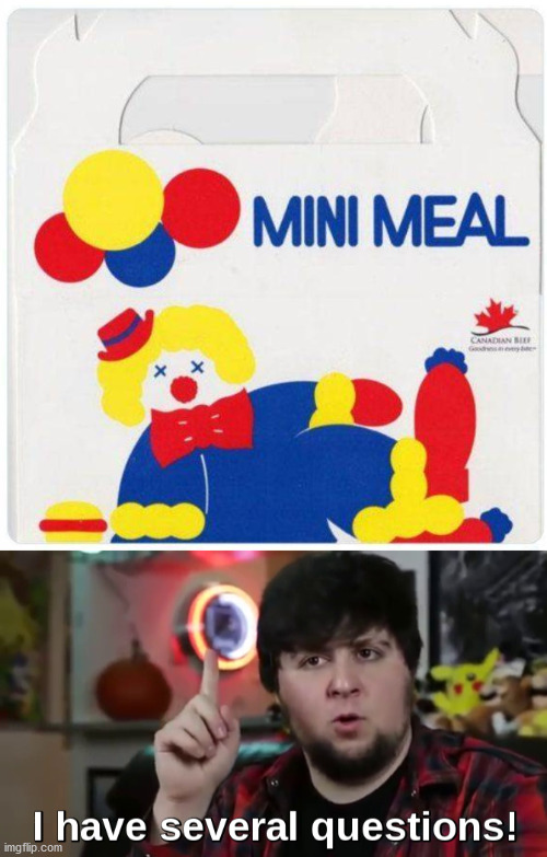 Why would put a picture of a dead clown on your kids meal? | image tagged in i have several questions hd | made w/ Imgflip meme maker