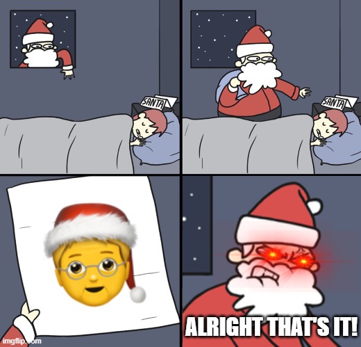 So, he says that he wants a "gender-neutral" Santa for Christmas. Well, here it is. Ho Ho Ho! (kinda "low effort" to me) | ALRIGHT THAT'S IT! | image tagged in letter to murderous santa,christmas,emoji,prediction,memes,santa claus | made w/ Imgflip meme maker