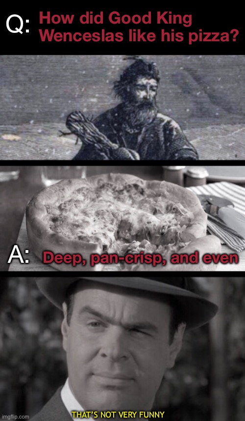 This Qualifies As an Eyeroller | How did Good King Wenceslas like his pizza? Q:; A:; Deep, pan-crisp, and even; THAT’S NOT VERY FUNNY | image tagged in funny memes,eyeroll,funny christmas,dan aykroyd,dragnet | made w/ Imgflip meme maker