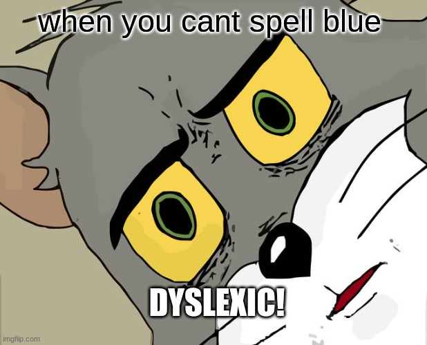 dyslexia | when you cant spell blue; DYSLEXIC! | image tagged in memes,unsettled tom | made w/ Imgflip meme maker
