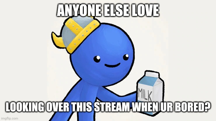 Dani |  ANYONE ELSE LOVE; LOOKING OVER THIS STREAM WHEN UR BORED? | image tagged in got milk | made w/ Imgflip meme maker
