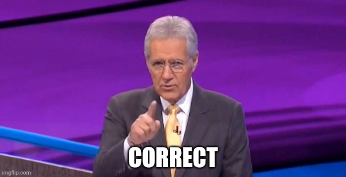 alex trebeck correct | CORRECT | image tagged in alex trebeck correct | made w/ Imgflip meme maker