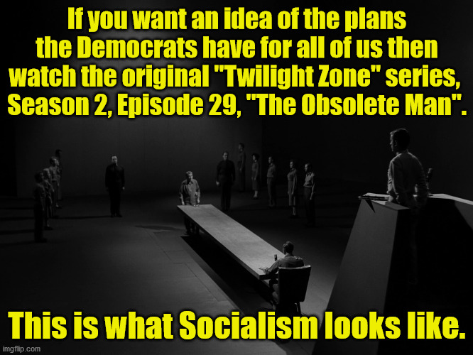 Under Socialism, the individual is expendible, only the state matters.  Health care will be controlled entirely by the state to  | If you want an idea of the plans the Democrats have for all of us then watch the original "Twilight Zone" series, 
Season 2, Episode 29, "The Obsolete Man". This is what Socialism looks like. | image tagged in twilight zone,the obsolete man,original series | made w/ Imgflip meme maker