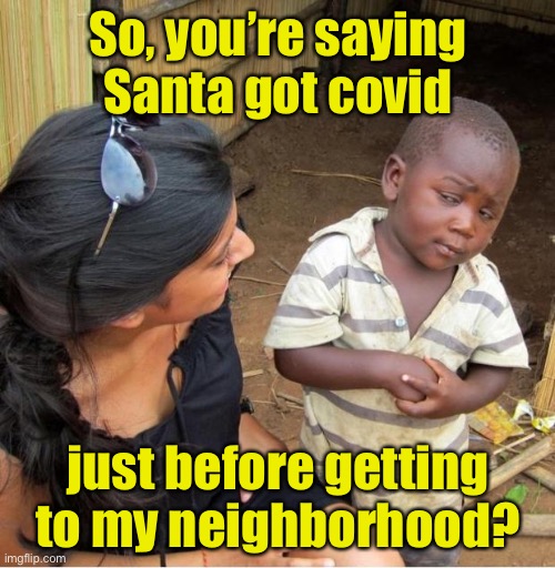 How to save money in 2020 | So, you’re saying
Santa got covid; just before getting to my neighborhood? | image tagged in poor kid,santa claus,christmas,covid-19 | made w/ Imgflip meme maker