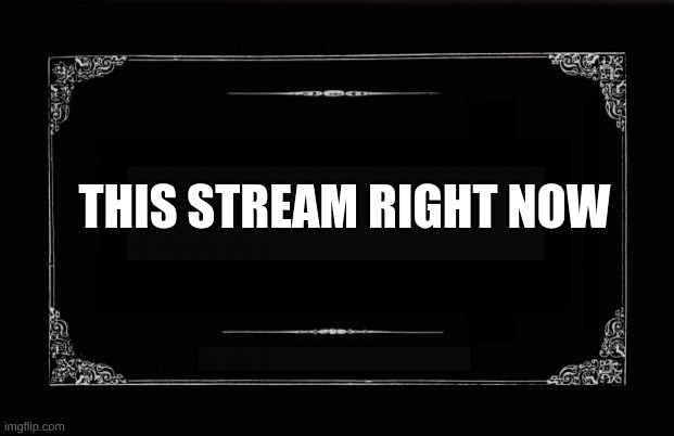 Silent Movie Card | THIS STREAM RIGHT NOW | image tagged in silent movie card | made w/ Imgflip meme maker