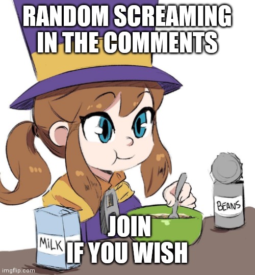 Hat kid beans | RANDOM SCREAMING IN THE COMMENTS; JOIN IF YOU WISH | image tagged in hat kid beans | made w/ Imgflip meme maker