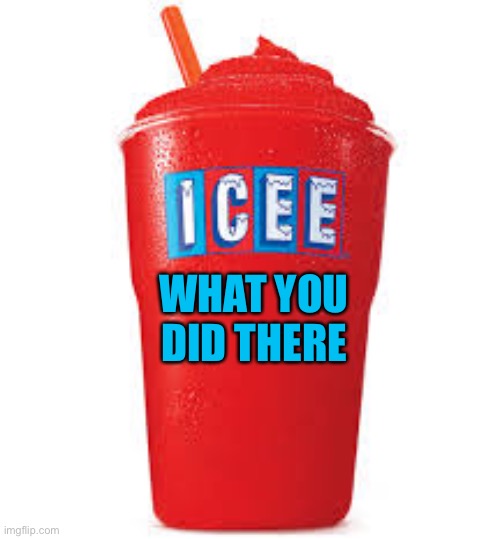 Icee what you did there | WHAT YOU DID THERE | image tagged in icee what you did there | made w/ Imgflip meme maker