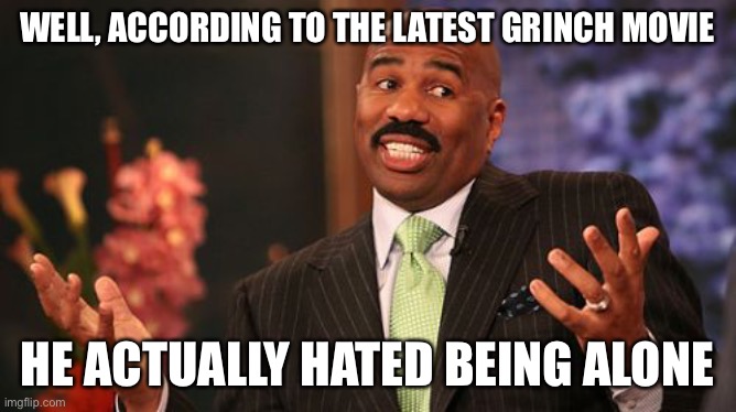 Steve Harvey Meme | WELL, ACCORDING TO THE LATEST GRINCH MOVIE HE ACTUALLY HATED BEING ALONE | image tagged in memes,steve harvey | made w/ Imgflip meme maker