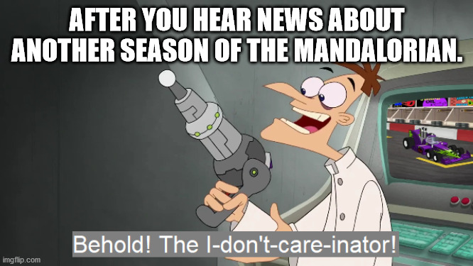 the i don't care inator | AFTER YOU HEAR NEWS ABOUT ANOTHER SEASON OF THE MANDALORIAN. | image tagged in the i don't care inator | made w/ Imgflip meme maker