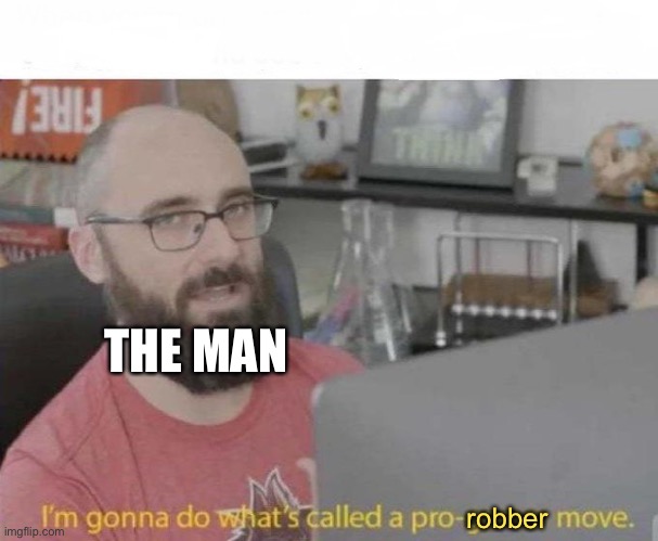 Pro Robber Move | THE MAN; robber | image tagged in pro gamer move,memes,america,gamer,badass,infinite iq | made w/ Imgflip meme maker