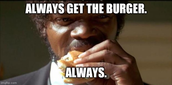 Tasty Burger | ALWAYS GET THE BURGER. ALWAYS. | image tagged in tasty burger | made w/ Imgflip meme maker