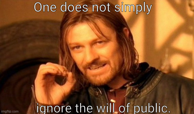 Ignore us at your peril. | One does not simply; ignore the will of public. | image tagged in memes,one does not simply | made w/ Imgflip meme maker
