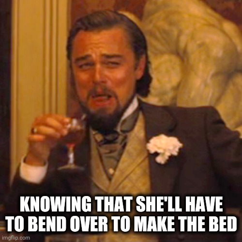 Laughing Leo Meme | KNOWING THAT SHE'LL HAVE TO BEND OVER TO MAKE THE BED | image tagged in memes,laughing leo | made w/ Imgflip meme maker