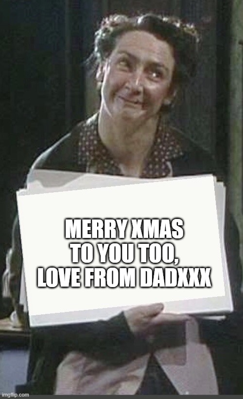 Mrs Doyle holding a sign | MERRY XMAS TO YOU TOO, LOVE FROM DADXXX | image tagged in mrs doyle holding a sign | made w/ Imgflip meme maker