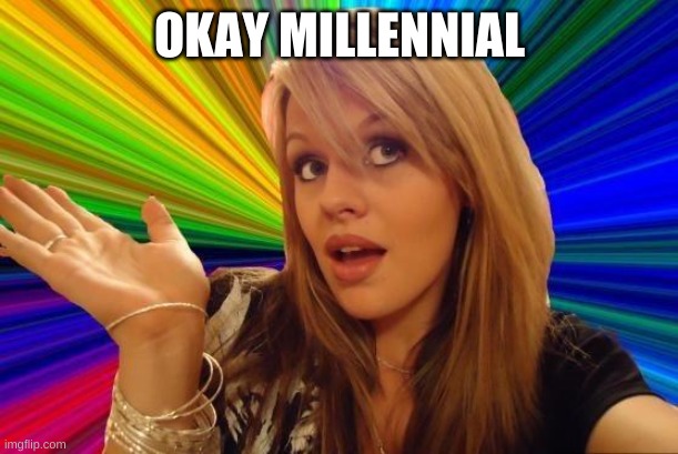 Dumb Blonde Meme | OKAY MILLENNIAL | image tagged in memes,dumb blonde | made w/ Imgflip meme maker