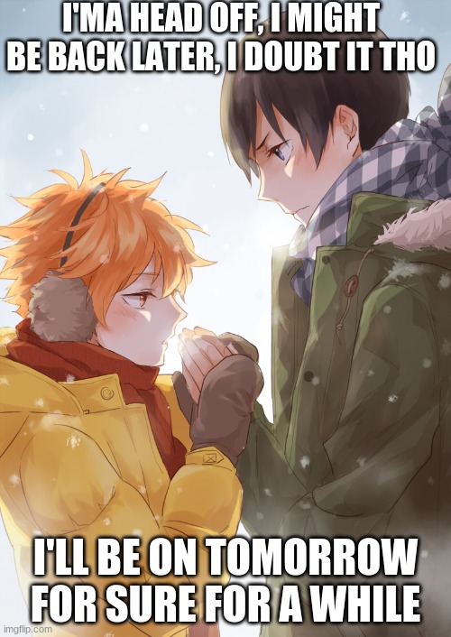 Byeeeee fukas | I'MA HEAD OFF, I MIGHT BE BACK LATER, I DOUBT IT THO; I'LL BE ON TOMORROW FOR SURE FOR A WHILE | image tagged in kagehina | made w/ Imgflip meme maker