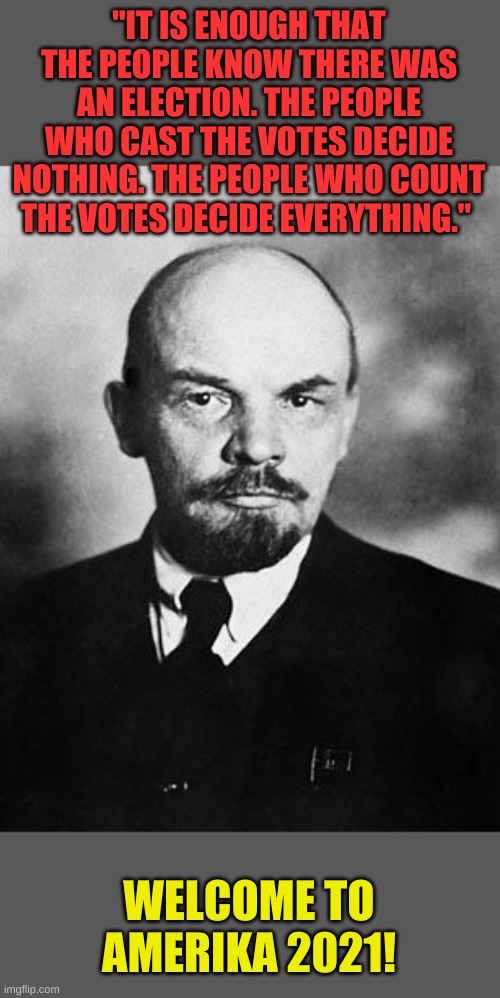 Welcome to 1917 in 2020! Merry Nothing Day everyone! | "IT IS ENOUGH THAT THE PEOPLE KNOW THERE WAS AN ELECTION. THE PEOPLE WHO CAST THE VOTES DECIDE NOTHING. THE PEOPLE WHO COUNT THE VOTES DECIDE EVERYTHING."; WELCOME TO AMERIKA 2021! | image tagged in lenin | made w/ Imgflip meme maker