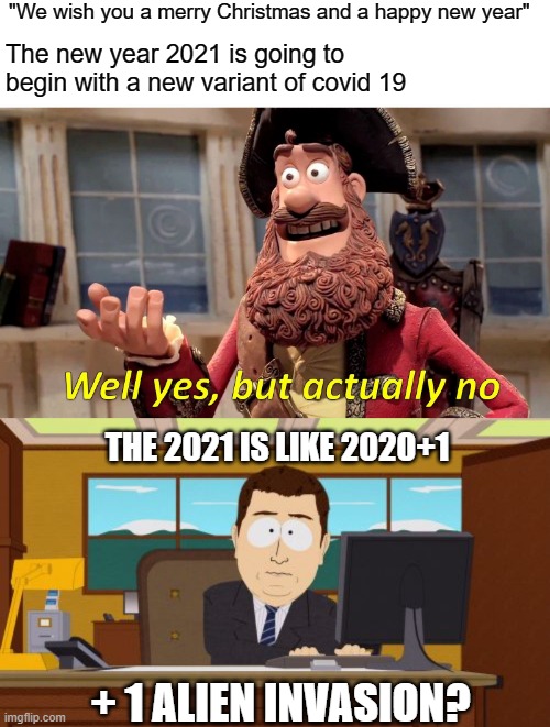 The 2021 is going to be A BAD YEAR | "We wish you a merry Christmas and a happy new year"; The new year 2021 is going to begin with a new variant of covid 19; THE 2021 IS LIKE 2020+1; + 1 ALIEN INVASION? | image tagged in memes,well yes but actually no,aaaaand its gone,coronavirus,christmas,2021 | made w/ Imgflip meme maker