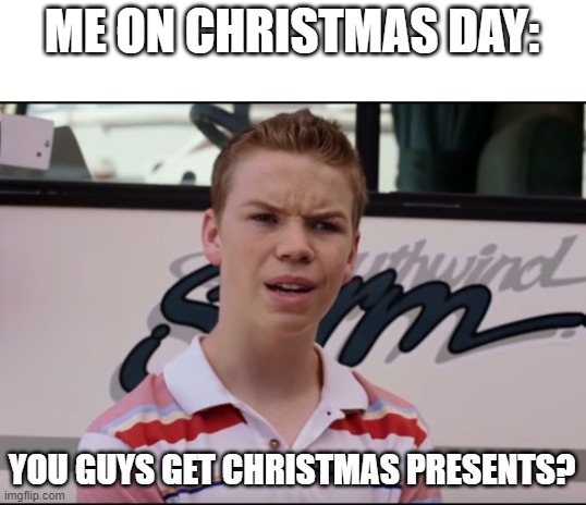 Merry Christmas, y'all! |  ME ON CHRISTMAS DAY:; YOU GUYS GET CHRISTMAS PRESENTS? | image tagged in you guys are getting paid,christmas,merry christmas,christmas presents,presents,x-mas | made w/ Imgflip meme maker