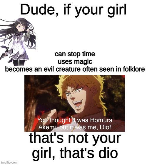 That's not your girl, that's dio | can stop time
uses magic
becomes an evil creature often seen in folklore; that's not your girl, that's dio | image tagged in dude if your girl,anime | made w/ Imgflip meme maker