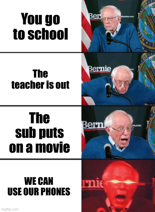 Bernie Sanders reaction (nuked) | You go to school; The teacher is out; The sub puts on a movie; WE CAN USE OUR PHONES | image tagged in bernie sanders reaction nuked | made w/ Imgflip meme maker