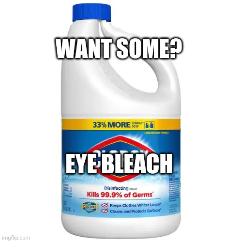 Cuz yes. | WANT SOME? EYE BLEACH | made w/ Imgflip meme maker
