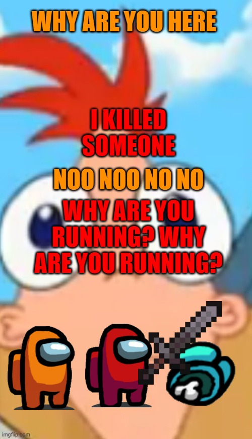 You liar you killed light blue | WHY ARE YOU HERE; I KILLED SOMEONE; NOO NOO NO NO; WHY ARE YOU RUNNING? WHY ARE YOU RUNNING? | image tagged in crepp | made w/ Imgflip meme maker