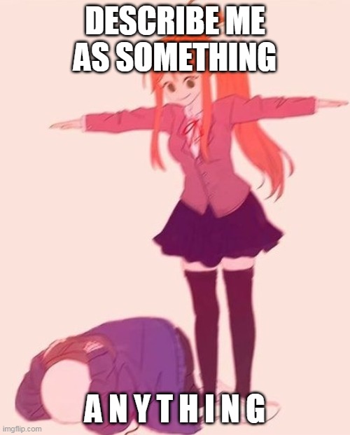 e | DESCRIBE ME AS SOMETHING; A N Y T H I N G | image tagged in anime t pose | made w/ Imgflip meme maker